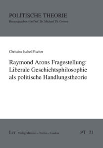 Raymond Arons Fragestellung: Liberale Geschichtsphilosophie als politische Handlungstheorie
