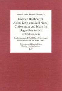 Dietrich Bonhoeffer, Alfred Delp und Said Nursi: Christentum und Islam im Gegenüber zu den Totalitarismen