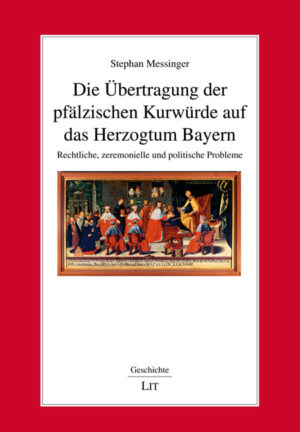 Die Übertragung der pfälzischen Kurwürde auf das Herzogtum Bayern