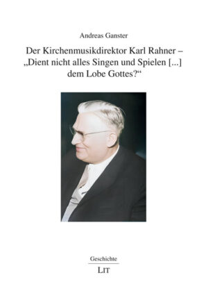 Der Kirchenmusikdirektor Karl Rahner - „Dient nicht alles Singen und Spielen [...] dem Lobe Gottes?“