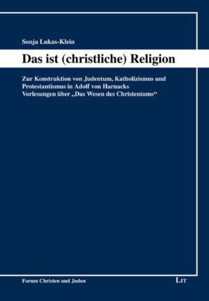 Das ist (christliche) Religion - Zur Konstruktion von Judentum, Katholizismus und Protestantismus in Adolf von Harnacks Vorlesungen über "Das Wesen des Christentums"