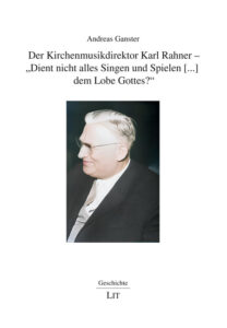Der Kirchenmusikdirektor Karl Rahner - „Dient nicht alles Singen und Spielen [...] dem Lobe Gottes?“