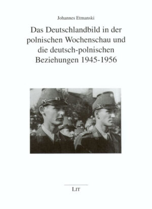 Das Deutschlandbild in der polnischen Wochenschau und die deutsch-polnischen Beziehungen 1945-1956