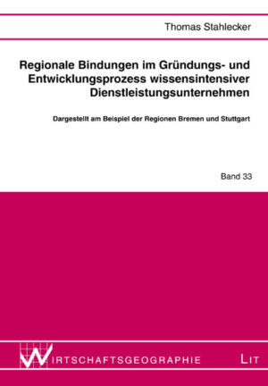 Regionale Bindungen im Gründungs- und Entwicklungsprozess wissensintensiver Dienstleistungsunternehmen
