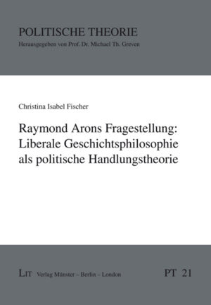 Raymond Arons Fragestellung: Liberale Geschichtsphilosophie als politische Handlungstheorie